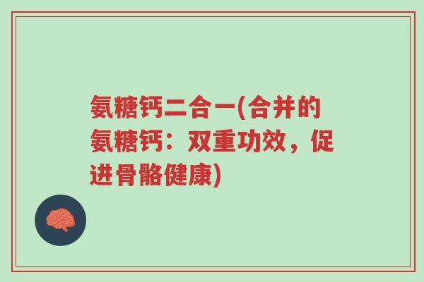 氨糖钙二合一(合并的氨糖钙：双重功效，促进骨骼健康)-第1张图片-超越