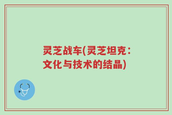 灵芝战车(灵芝坦克:文化与技术的结晶)-第1张图片-超越 灵芝战车(灵芝坦克:文化与技术的结晶)-第1张图片-超越