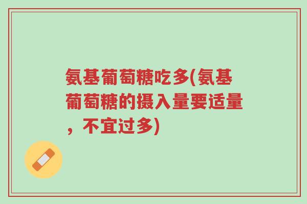 氨基葡萄糖吃多(氨基葡萄糖的摄入量要适量,不宜过多)-第1张图片-超越 氨基葡萄糖吃多(氨基葡萄糖的摄入量要适量,不宜过多)-第1张图片-超越