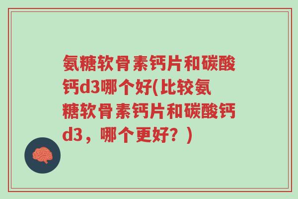 氨糖软骨素钙片和碳酸钙d3哪个好(比较氨糖软骨素钙片和碳酸钙d3，哪个更好？)-第1张图片-超越
