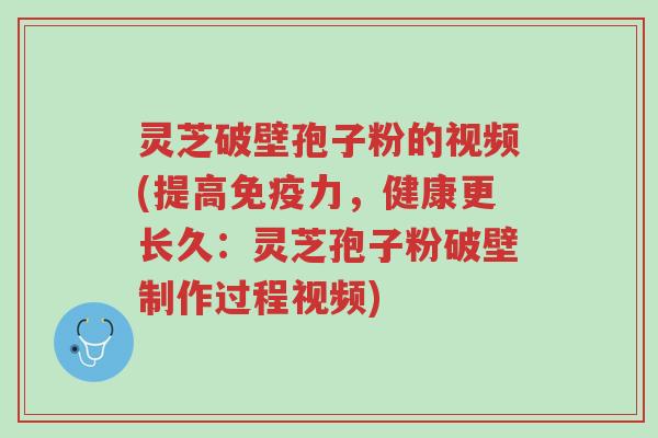 灵芝破壁孢子粉的视频(提高免疫力,健康更长久:灵芝孢子粉破壁制作过程视频)-第1张图片-超越 灵芝破壁孢子粉的视频(提高免疫力,健康更长久:灵芝孢子粉破壁制作过程视频)-第1张图片-超越