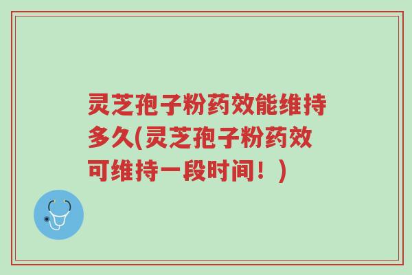 灵芝孢子粉药效能维持多久(灵芝孢子粉药效可维持一段时间!)-第1张图片-超越 灵芝孢子粉药效能维持多久(灵芝孢子粉药效可维持一段时间!)-第1张图片-超越