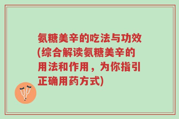 氨糖美辛的吃法与功效(综合解读氨糖美辛的用法和作用，为你指引正确用药方式)-第1张图片-超越