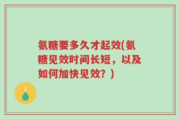 氨糖要多久才起效(氨糖见效时间长短,以及如何加快见效?)-第1张图片-超越 氨糖要多久才起效(氨糖见效时间长短,以及如何加快见效?)-第1张图片-超越