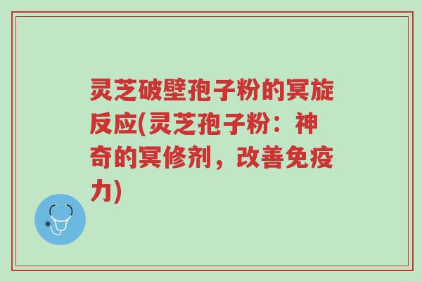 灵芝破壁孢子粉的冥旋反应(灵芝孢子粉:神奇的冥修剂,改善免疫力)-第1张图片-超越 灵芝破壁孢子粉的冥旋反应(灵芝孢子粉:神奇的冥修剂,改善免疫力)-第1张图片-超越