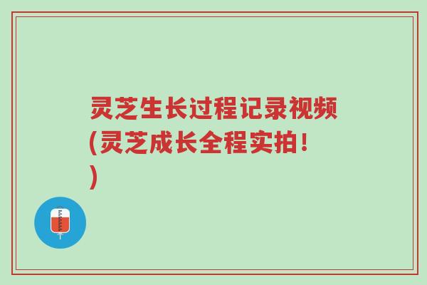 灵芝生长过程记录视频(灵芝成长全程实拍!)-第1张图片-超越 灵芝生长过程记录视频(灵芝成长全程实拍!)-第1张图片-超越