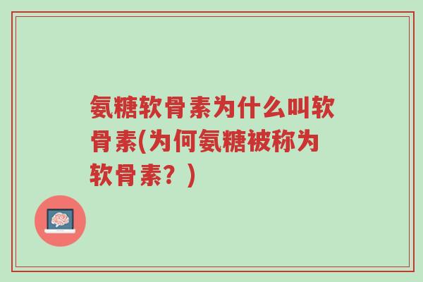 氨糖软骨素为什么叫软骨素(为何氨糖被称为软骨素?)-第1张图片-超越 氨糖软骨素为什么叫软骨素(为何氨糖被称为软骨素?)-第1张图片-超越