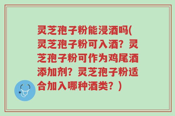 灵芝孢子粉能浸酒吗(灵芝孢子粉可入酒?灵芝孢子粉可作为鸡尾酒添加剂?灵芝孢子粉适合加入哪种酒类?)-第1张图片-超越 灵芝孢子粉能浸酒吗(灵芝孢子粉可入酒?灵芝孢子粉可作为鸡尾酒添加剂?灵芝孢子粉适合加入哪种酒类?)-第1张图片-超越