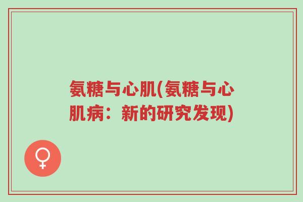 氨糖与心肌(氨糖与心肌病:新的研究发现)-第1张图片-超越 氨糖与心肌(氨糖与心肌病:新的研究发现)-第1张图片-超越