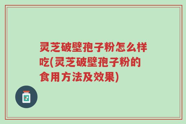 灵芝破壁孢子粉怎么样吃(灵芝破壁孢子粉的食用方法及效果)-第1张图片-超越 灵芝破壁孢子粉怎么样吃(灵芝破壁孢子粉的食用方法及效果)-第1张图片-超越