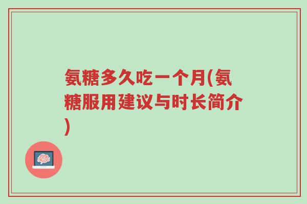 氨糖多久吃一个月(氨糖服用建议与时长简介)-第1张图片-超越 氨糖多久吃一个月(氨糖服用建议与时长简介)-第1张图片-超越