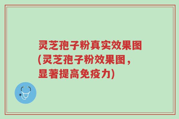 灵芝孢子粉真实效果图(灵芝孢子粉效果图，显著提高免疫力)-第1张图片-超越