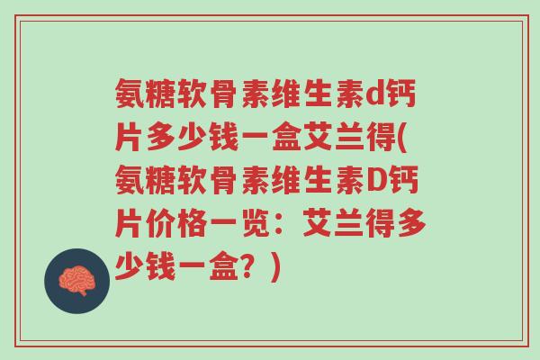 氨糖软骨素维生素d钙片多少钱一盒艾兰得(氨糖软骨素维生素D钙片价格一览：艾兰得多少钱一盒？)-第1张图片-超越