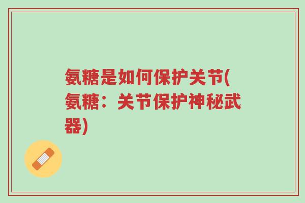 氨糖是如何保护关节(氨糖:关节保护神秘武器)-第1张图片-超越 氨糖是如何保护关节(氨糖:关节保护神秘武器)-第1张图片-超越