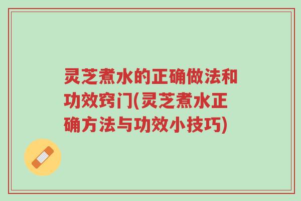 灵芝煮水的正确做法和功效窍门(灵芝煮水正确方法与功效小技巧)-第1张图片-超越 灵芝煮水的正确做法和功效窍门(灵芝煮水正确方法与功效小技巧)-第1张图片-超越