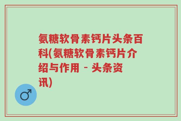 氨糖软骨素钙片头条百科(氨糖软骨素钙片介绍与作用 - 头条资讯)-第1张图片-超越 氨糖软骨素钙片头条百科(氨糖软骨素钙片介绍与作用 - 头条资讯)-第1张图片-超越