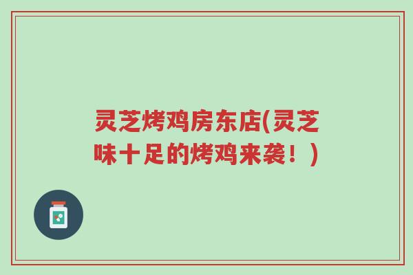 灵芝烤鸡房东店(灵芝味十足的烤鸡来袭!)-第1张图片-超越 灵芝烤鸡房东店(灵芝味十足的烤鸡来袭!)-第1张图片-超越