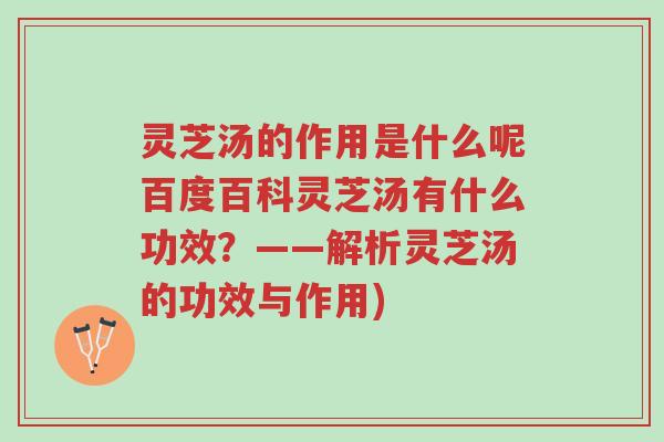 灵芝汤的作用是什么呢百度百科灵芝汤有什么功效?——解析灵芝汤的功效与作用)-第1张图片-超越 灵芝汤的作用是什么呢百度百科灵芝汤有什么功效?——解析灵芝汤的功效与作用)-第1张图片-超越