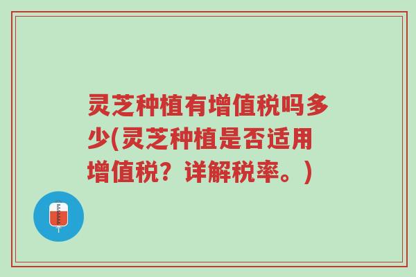 灵芝种植有增值税吗多少(灵芝种植是否适用增值税?详解税率。)-第1张图片-超越 灵芝种植有增值税吗多少(灵芝种植是否适用增值税?详解税率。)-第1张图片-超越