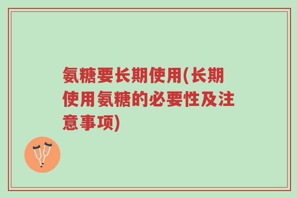 氨糖要长期使用(长期使用氨糖的必要性及注意事项)-第1张图片-超越 氨糖要长期使用(长期使用氨糖的必要性及注意事项)-第1张图片-超越