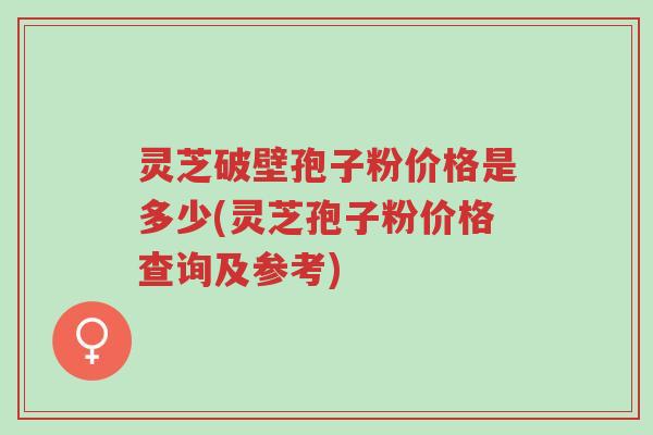 灵芝破壁孢子粉价格是多少(灵芝孢子粉价格查询及参考)-第1张图片-超越 灵芝破壁孢子粉价格是多少(灵芝孢子粉价格查询及参考)-第1张图片-超越