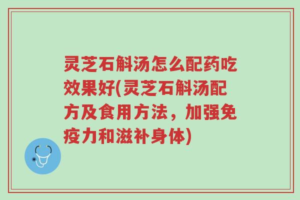 灵芝石斛汤怎么配药吃效果好(灵芝石斛汤配方及食用方法,加强免疫力和滋补身体)-第1张图片-超越 灵芝石斛汤怎么配药吃效果好(灵芝石斛汤配方及食用方法,加强免疫力和滋补身体)-第1张图片-超越