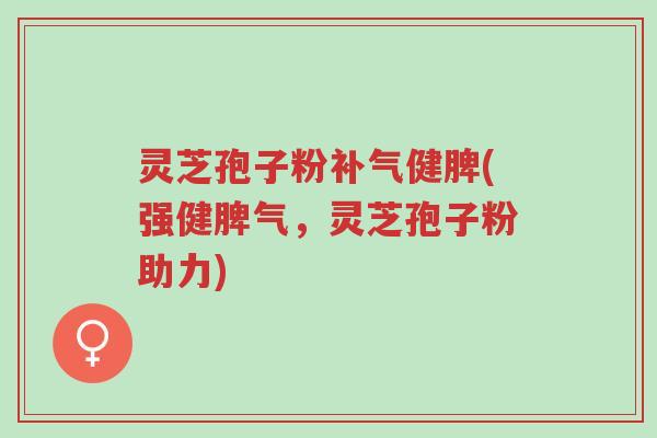 灵芝孢子粉补气健脾(强健脾气,灵芝孢子粉助力)-第1张图片-超越 灵芝孢子粉补气健脾(强健脾气,灵芝孢子粉助力)-第1张图片-超越