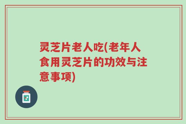 灵芝片老人吃(老年人食用灵芝片的功效与注意事项)-第1张图片-超越 灵芝片老人吃(老年人食用灵芝片的功效与注意事项)-第1张图片-超越