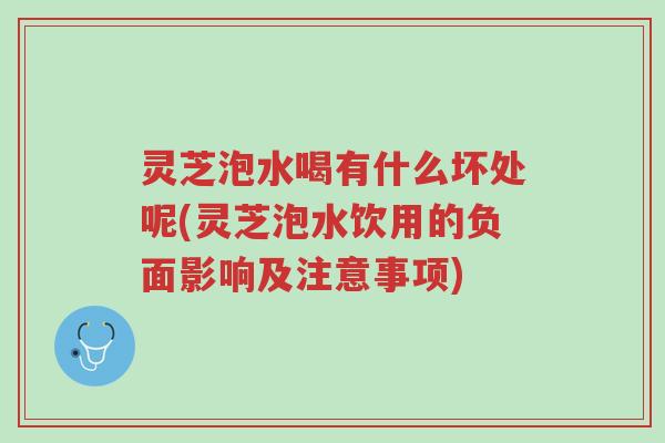 灵芝泡水喝有什么坏处呢(灵芝泡水饮用的负面影响及注意事项)-第1张图片-超越