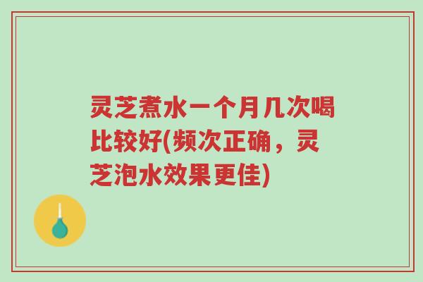 灵芝煮水一个月几次喝比较好(频次正确,灵芝泡水效果更佳)-第1张图片-超越 灵芝煮水一个月几次喝比较好(频次正确,灵芝泡水效果更佳)-第1张图片-超越