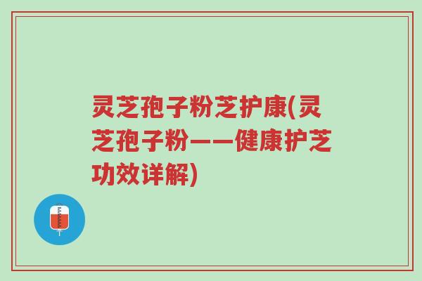 灵芝孢子粉芝护康(灵芝孢子粉——健康护芝功效详解)-第1张图片-超越