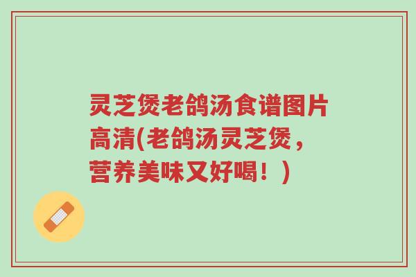灵芝煲老鸽汤食谱图片高清(老鸽汤灵芝煲,营养美味又好喝!)-第1张图片-超越 灵芝煲老鸽汤食谱图片高清(老鸽汤灵芝煲,营养美味又好喝!)-第1张图片-超越