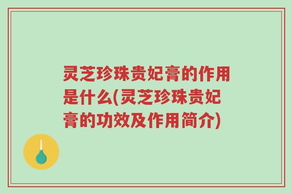 灵芝珍珠贵妃膏的作用是什么(灵芝珍珠贵妃膏的功效及作用简介)-第1张图片-超越 灵芝珍珠贵妃膏的作用是什么(灵芝珍珠贵妃膏的功效及作用简介)-第1张图片-超越