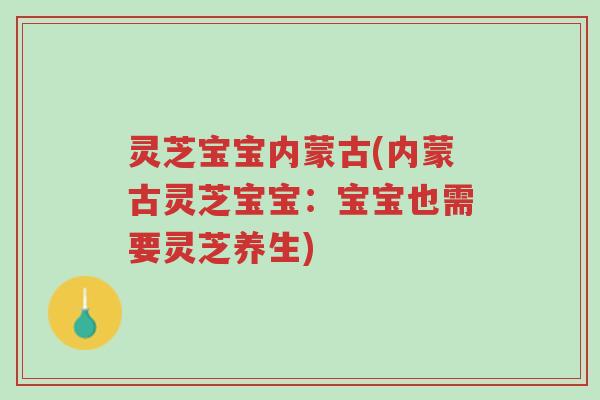 灵芝宝宝内蒙古(内蒙古灵芝宝宝:宝宝也需要灵芝养生)-第1张图片-超越 灵芝宝宝内蒙古(内蒙古灵芝宝宝:宝宝也需要灵芝养生)-第1张图片-超越