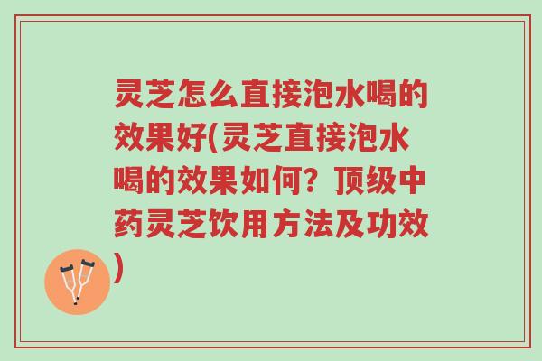 灵芝怎么直接泡水喝的效果好(灵芝直接泡水喝的效果如何?顶级中药灵芝饮用方法及功效)-第1张图片-超越 灵芝怎么直接泡水喝的效果好(灵芝直接泡水喝的效果如何?顶级中药灵芝饮用方法及功效)-第1张图片-超越