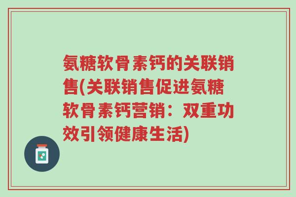 氨糖软骨素钙的关联销售(关联销售促进氨糖软骨素钙营销:双重功效引领健康生活)-第1张图片-超越 氨糖软骨素钙的关联销售(关联销售促进氨糖软骨素钙营销:双重功效引领健康生活)-第1张图片-超越