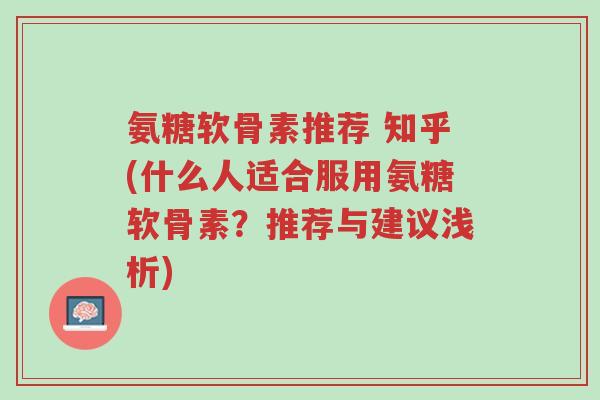 氨糖软骨素推荐 知乎(什么人适合服用氨糖软骨素?推荐与建议浅析)-第1张图片-超越 氨糖软骨素推荐 知乎(什么人适合服用氨糖软骨素?推荐与建议浅析)-第1张图片-超越