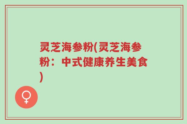 灵芝海参粉(灵芝海参粉:中式健康养生美食)-第1张图片-超越 灵芝海参粉(灵芝海参粉:中式健康养生美食)-第1张图片-超越
