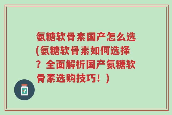 氨糖软骨素国产怎么选(氨糖软骨素如何选择?全面解析国产氨糖软骨素选购技巧!)-第1张图片-超越 氨糖软骨素国产怎么选(氨糖软骨素如何选择?全面解析国产氨糖软骨素选购技巧!)-第1张图片-超越