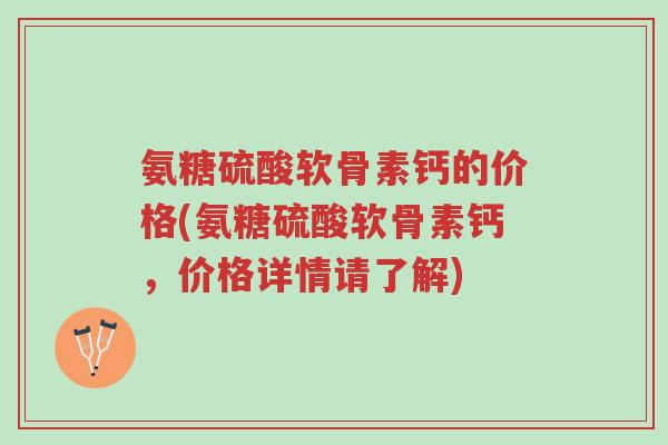 氨糖硫酸软骨素钙的价格(氨糖硫酸软骨素钙,价格详情请了解)-第1张图片-超越 氨糖硫酸软骨素钙的价格(氨糖硫酸软骨素钙,价格详情请了解)-第1张图片-超越