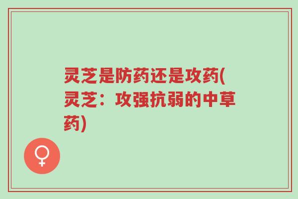 灵芝是防药还是攻药(灵芝:攻强抗弱的中草药)-第1张图片-超越 灵芝是防药还是攻药(灵芝:攻强抗弱的中草药)-第1张图片-超越