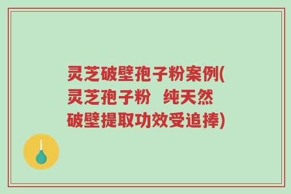 灵芝破壁孢子粉案例(灵芝孢子粉 纯天然破壁提取功效受追捧)-第1张图片-超越 灵芝破壁孢子粉案例(灵芝孢子粉 纯天然破壁提取功效受追捧)-第1张图片-超越