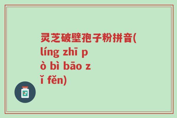 灵芝破壁孢子粉拼音(líng zhī pò bì bāo zǐ fěn)-第1张图片-超越 灵芝破壁孢子粉拼音(líng zhī pò bì bāo zǐ fěn)-第1张图片-超越