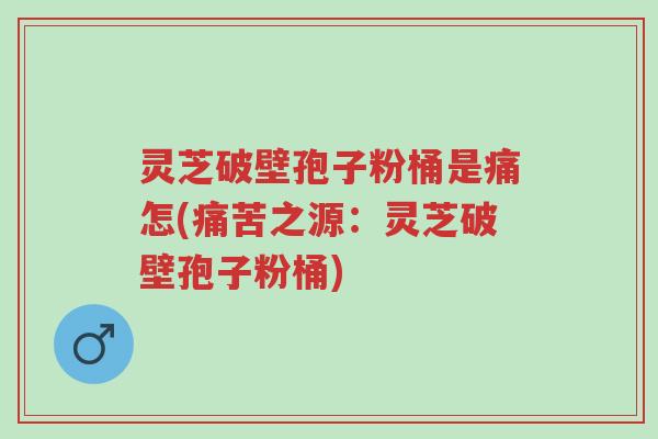 灵芝破壁孢子粉桶是痛怎(痛苦之源:灵芝破壁孢子粉桶)-第1张图片-超越 灵芝破壁孢子粉桶是痛怎(痛苦之源:灵芝破壁孢子粉桶)-第1张图片-超越