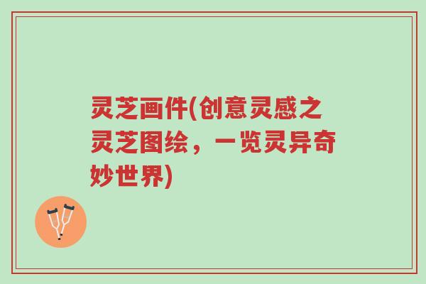 灵芝画件(创意灵感之灵芝图绘,一览灵异奇妙世界)-第1张图片-超越 灵芝画件(创意灵感之灵芝图绘,一览灵异奇妙世界)-第1张图片-超越