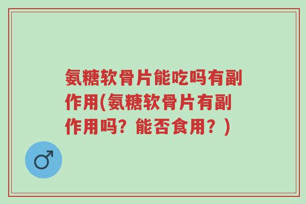 氨糖软骨片能吃吗有副作用(氨糖软骨片有副作用吗?能否食用?)-第1张图片-超越 氨糖软骨片能吃吗有副作用(氨糖软骨片有副作用吗?能否食用?)-第1张图片-超越