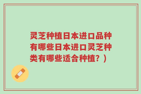 灵芝种植日本进口品种有哪些日本进口灵芝种类有哪些适合种植?)-第1张图片-超越 灵芝种植日本进口品种有哪些日本进口灵芝种类有哪些适合种植?)-第1张图片-超越