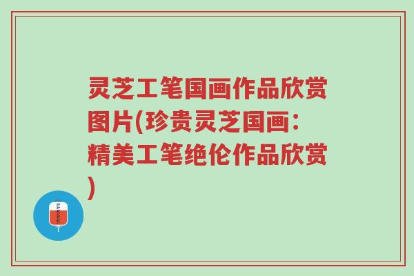 灵芝工笔国画作品欣赏图片(珍贵灵芝国画：精美工笔绝伦作品欣赏)-第1张图片-超越