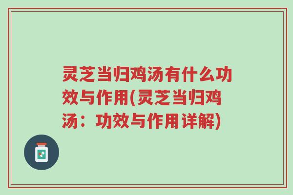 灵芝当归鸡汤有什么功效与作用(灵芝当归鸡汤:功效与作用详解)-第1张图片-超越 灵芝当归鸡汤有什么功效与作用(灵芝当归鸡汤:功效与作用详解)-第1张图片-超越