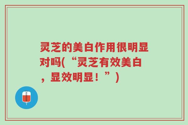 灵芝的美白作用很明显对吗(“灵芝有效美白,显效明显!”)-第1张图片-超越 灵芝的美白作用很明显对吗(“灵芝有效美白,显效明显!”)-第1张图片-超越